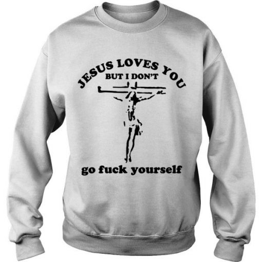 JESUS LOVES YOU BUT I DON'T GO FUCK YOURSELF SWEATSHIRT DR23