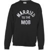 MARRIED TO THE MOB SWEATSHIRT DR23