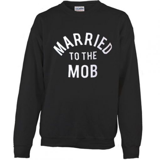 MARRIED TO THE MOB SWEATSHIRT DR23