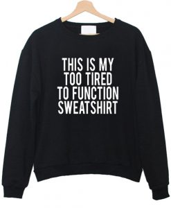 THIS IS MY TOO TIRED TO FUNCTION SWEATSHIRT DR23