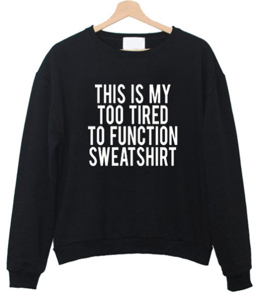 THIS IS MY TOO TIRED TO FUNCTION SWEATSHIRT DR23