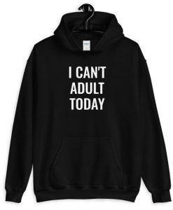 I CAN NOT ADULT TODAY HOODIE SS