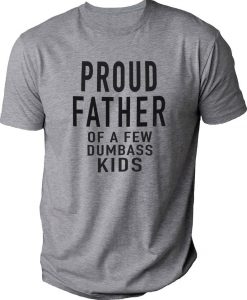 PROUD FATHER OF A FEW DUMBASS KIDS T-SHIRT DX23