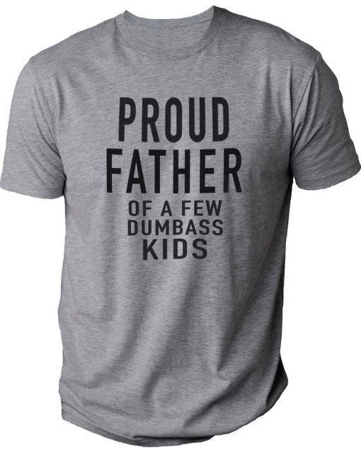 PROUD FATHER OF A FEW DUMBASS KIDS T-SHIRT DX23