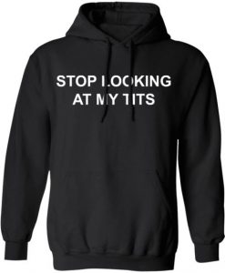 STOP LOOKING AT MY TITS HOODIE SS