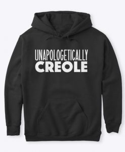 UNAPOLOGETICALLY CREOLE HOODIE DX23