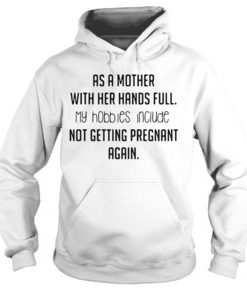 AS A MOTHER WITH HER HANDS FULL MY HOBBIES INCLUDE NOT GETTING PREGNANT AGAIN HOODIE DX23