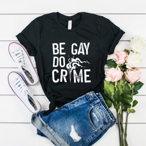 BE GAY DO CRIMES T SHIRT DX23