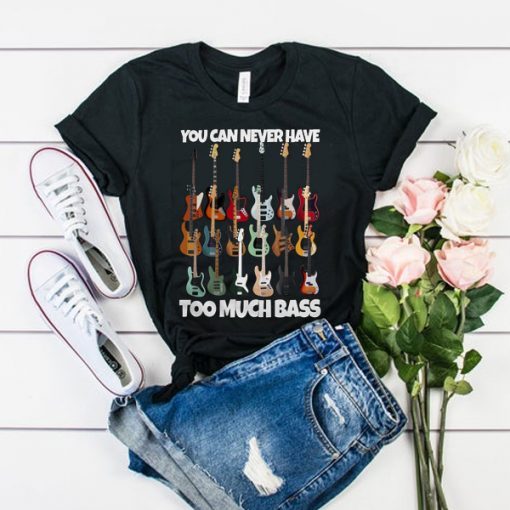 GUITAR YOU CAN NEVER HAVE TOO MUCH BASS T-SHIRT DRD