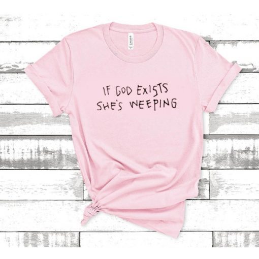 IF GOD EXISTS SHE'S WEEPING T-SHIRT DRD