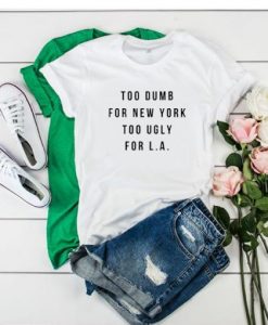 TOO DUMB FOR NEW YORK TOO UGLY FOR LA T-SHIRT DRD