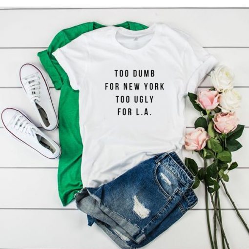 TOO DUMB FOR NEW YORK TOO UGLY FOR LA T-SHIRT DRD
