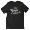 WE BELONG TO EACH OTHER T-SHIRT S037