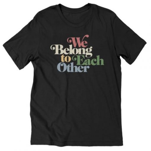 WE BELONG TO EACH OTHER T-SHIRT S037