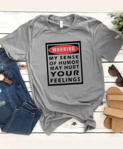 WARNING MY SENSE OF HUMOR MAY HURT YOUR FEELINGS T-SHIRT DRD