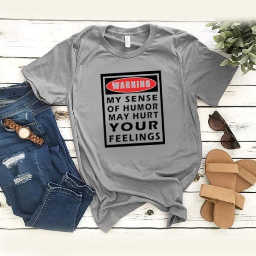 WARNING MY SENSE OF HUMOR MAY HURT YOUR FEELINGS T-SHIRT DRD