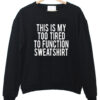 This Is My Too Tired To Function sweatshirt drd