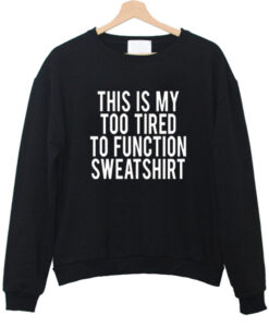 This Is My Too Tired To Function sweatshirt drd