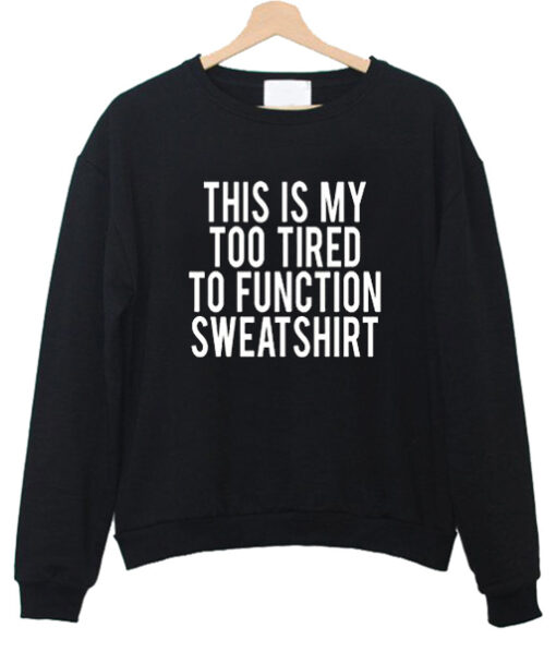 This Is My Too Tired To Function sweatshirt drd