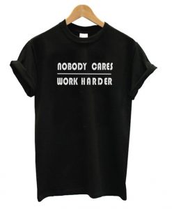 Nobody Cares Work Harder T-shirt FT