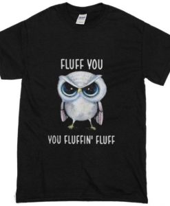 Owl Fluff You You Fluffin Fluff T-shirt FT