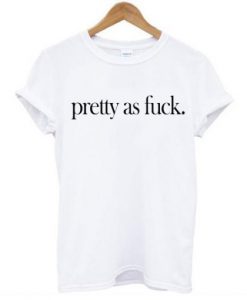 Pretty As Fuck t-shirt FT