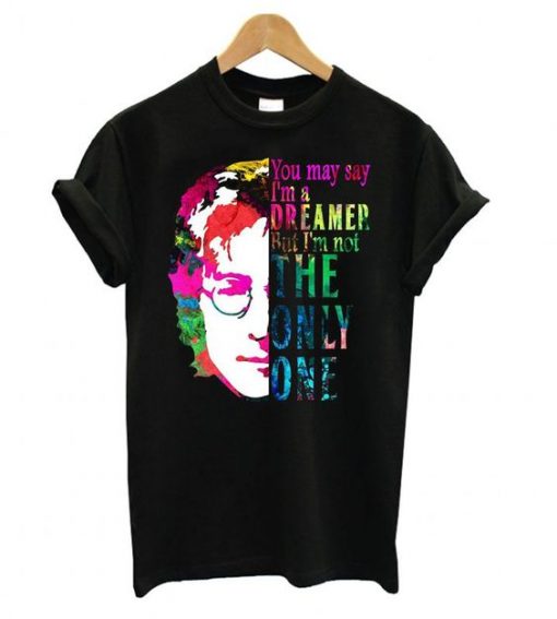 You May Say I AM A Dreamer T-shirt FT