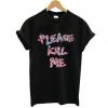 please kill me t-shirt FT