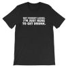 Not Tonight Ladies I am Just Here To Get Drunk T-shirt