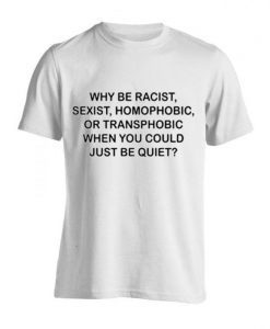 Why Be Racist Sexist Tshirt