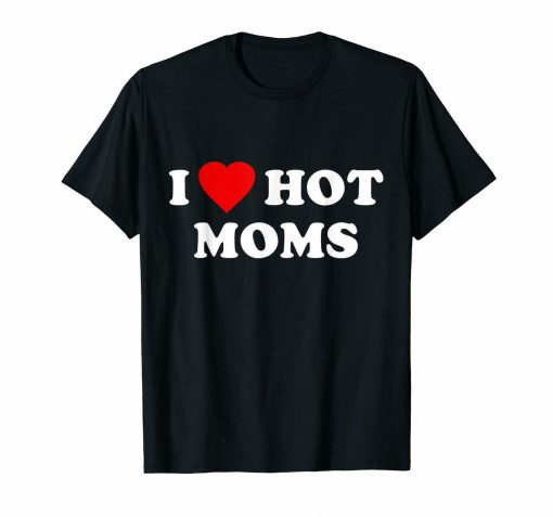i love hot moms shirt