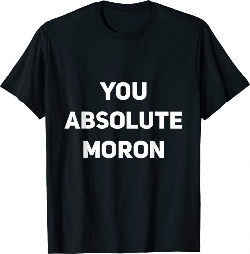 You Absolute Moron T-shirt