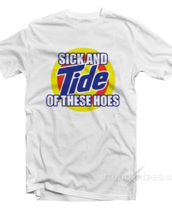 sick and tide of these hoes t-shirt