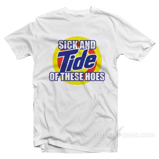 sick and tide of these hoes t-shirt