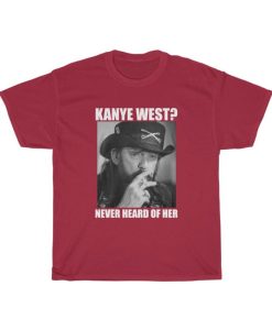 Kanye West Never Heard Of Her Lemmy Kilmister T-shirt