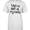 i put the hot in psychotic T-shirt