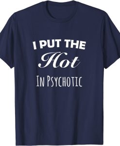 i put the hot in psychotic shirt