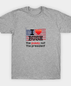 i love bush not the president T-shirt