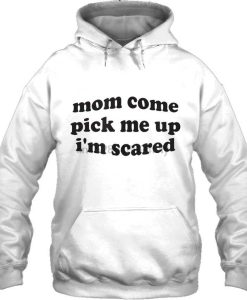 mom come pick me up i am scared hoodie