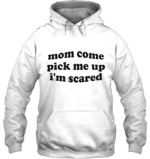 mom come pick me up i am scared hoodie