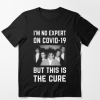 Im No Expert On Covid-19 But This Is The Cure T-shirt