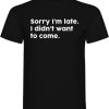 Sorry I am Late Funny T-shirt