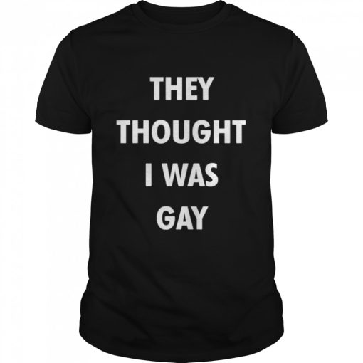 they thought i was gay shirt