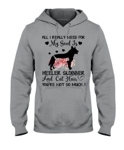 All I Need For My Soul Is Heeler Slobber And Cat Hair Hoodie