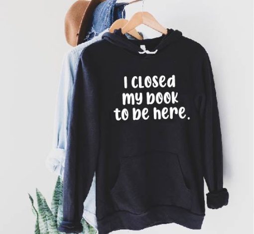 I Closed My Book To Be Here Hoodie