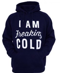 I am Freaking Cold Quote Hoodie