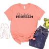 Somebody's Problem T-Shirt