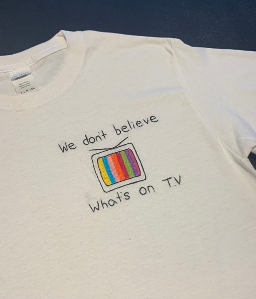 We Don't Believe Whats's on TV T-Shirt