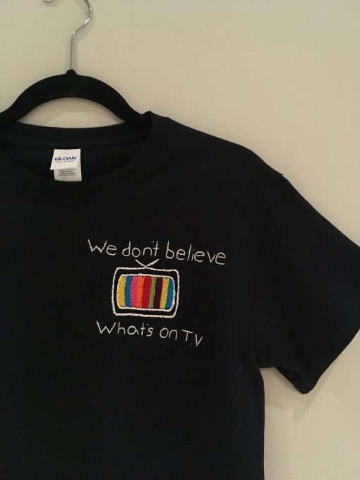 We Don't Believe Whats's on TV TShirt