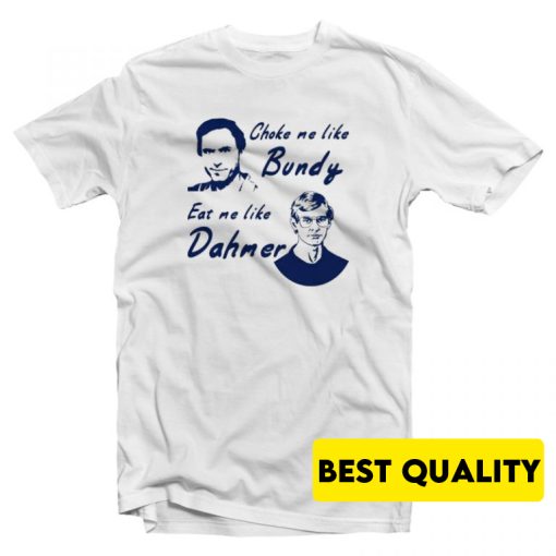 Choke Me Like Bundy Eat Me Like Dahmer T-Shirt